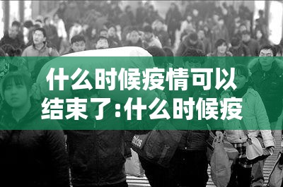 什么时候疫情可以结束了:什么时候疫情才会结束