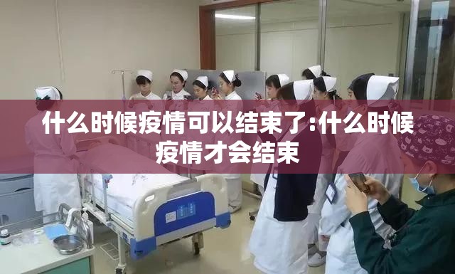 什么时候疫情可以结束了:什么时候疫情才会结束