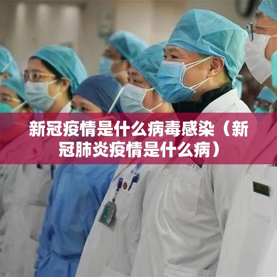 新冠疫情是什么病毒感染（新冠肺炎疫情是什么病）
