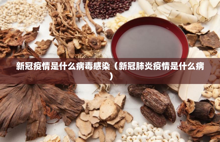 新冠疫情是什么病毒感染（新冠肺炎疫情是什么病）