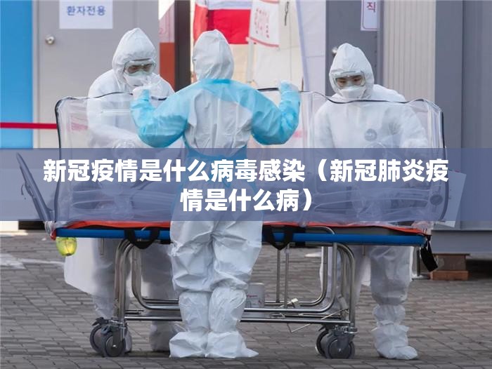 新冠疫情是什么病毒感染（新冠肺炎疫情是什么病）