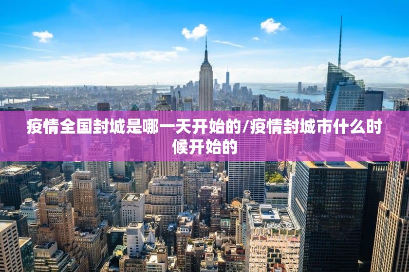 疫情全国封城是哪一天开始的/疫情封城市什么时候开始的