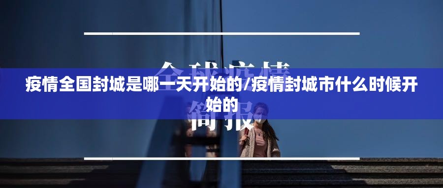 疫情全国封城是哪一天开始的/疫情封城市什么时候开始的