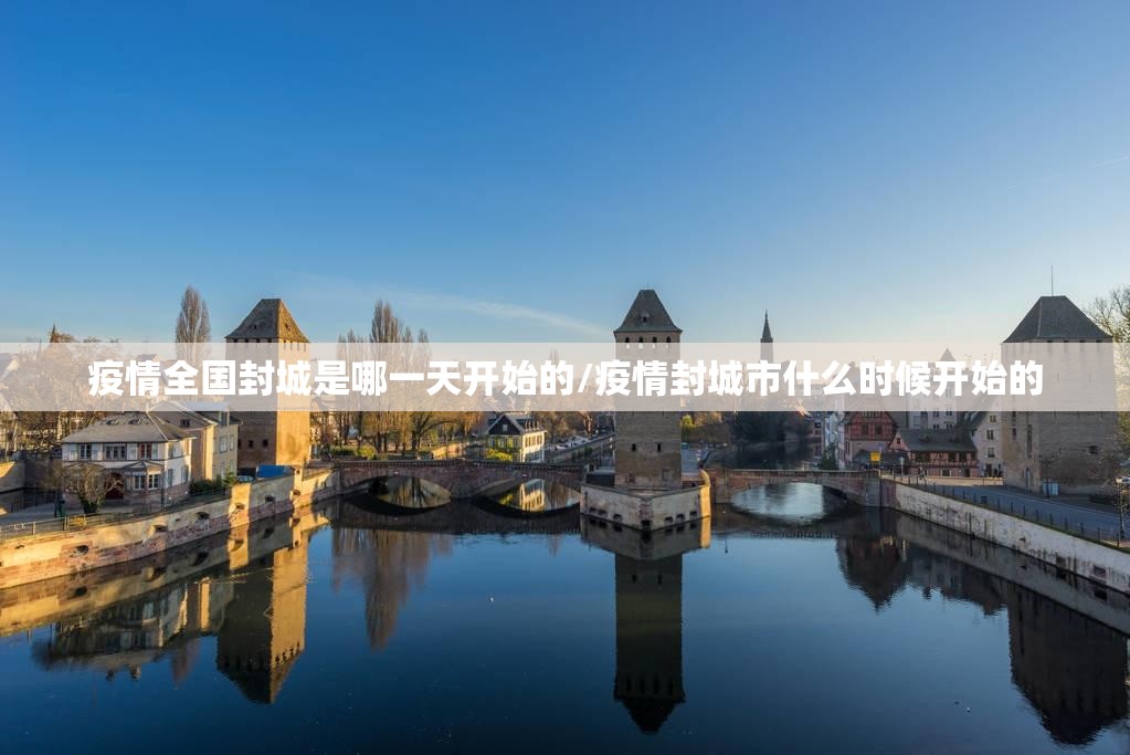 疫情全国封城是哪一天开始的/疫情封城市什么时候开始的