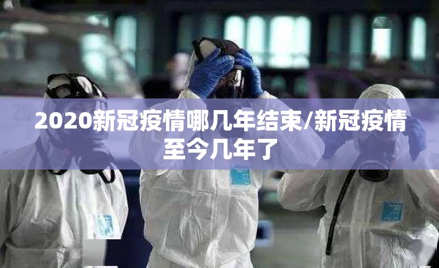 2020新冠疫情哪几年结束/新冠疫情至今几年了