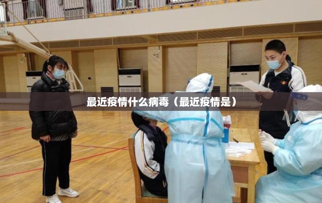 最近疫情什么病毒（最近疫情是）