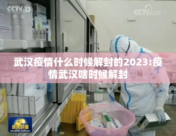武汉疫情什么时候解封的2023:疫情武汉啥时候解封