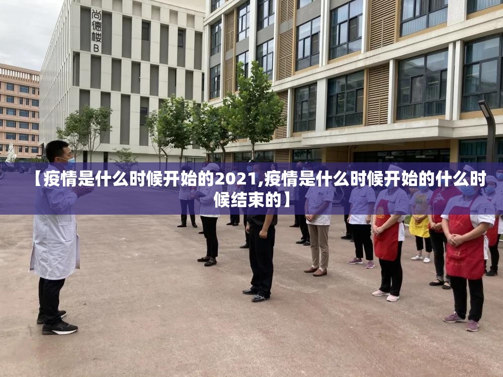【疫情是什么时候开始的2021,疫情是什么时候开始的什么时候结束的】