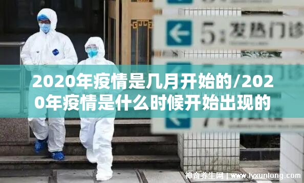 2020年疫情是几月开始的/2020年疫情是什么时候开始出现的