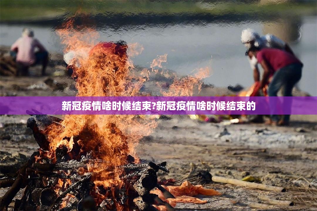 新冠疫情啥时候结束?新冠疫情啥时候结束的 新冠疫情啥时候结束?新冠疫情啥时候结束的