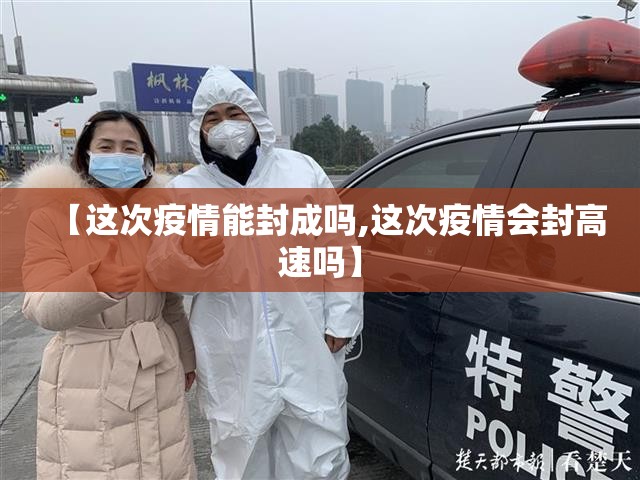 【这次疫情能封成吗,这次疫情会封高速吗】