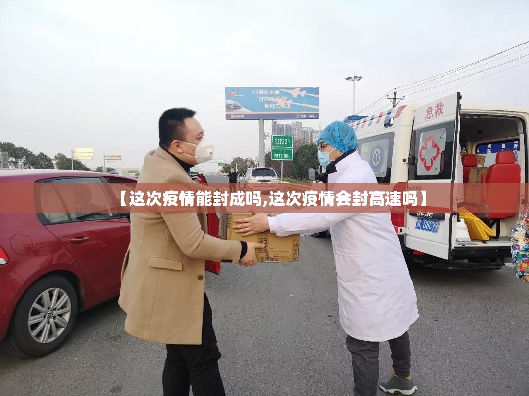 【这次疫情能封成吗,这次疫情会封高速吗】