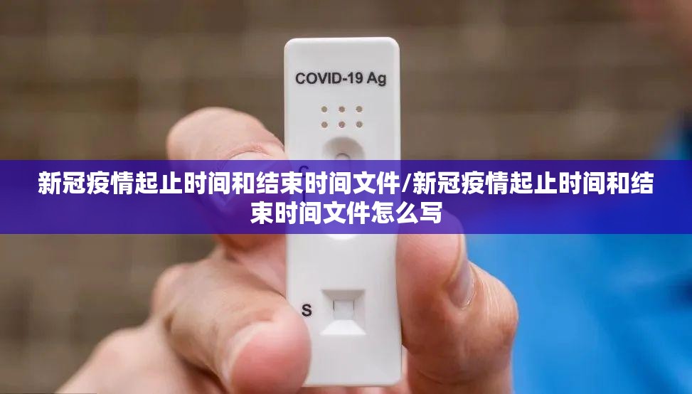 新冠疫情起止时间和结束时间文件/新冠疫情起止时间和结束时间文件怎么写 新冠疫情起止时间和结束时间文件/新冠疫情起止时间和结束时间文件怎么写