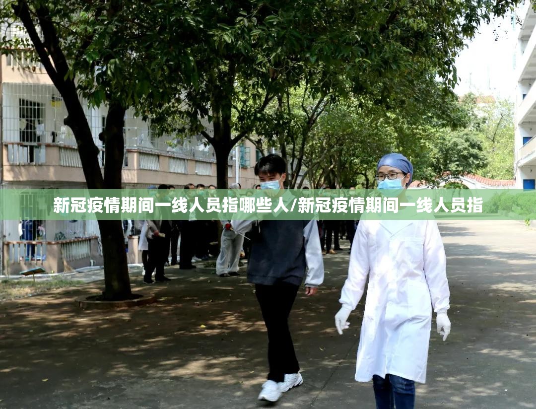 新冠疫情期间一线人员指哪些人/新冠疫情期间一线人员指 新冠疫情期间一线人员指哪些人/新冠疫情期间一线人员指