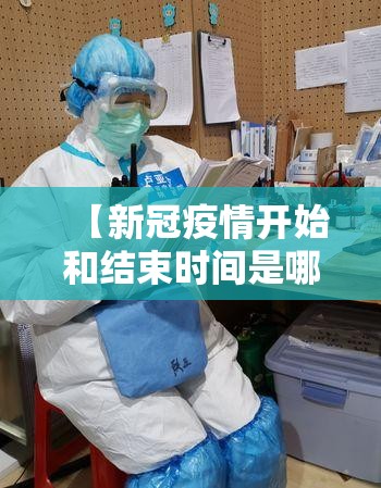 【新冠疫情开始和结束时间是哪一年,新冠疫情开始和结束时间是哪一年开始的】
