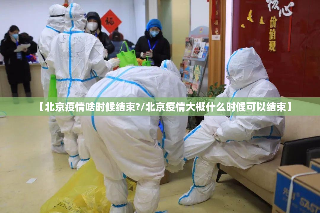 【北京疫情啥时候结束?/北京疫情大概什么时候可以结束】