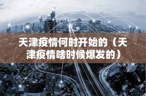 天津疫情何时开始的（天津疫情啥时候爆发的）