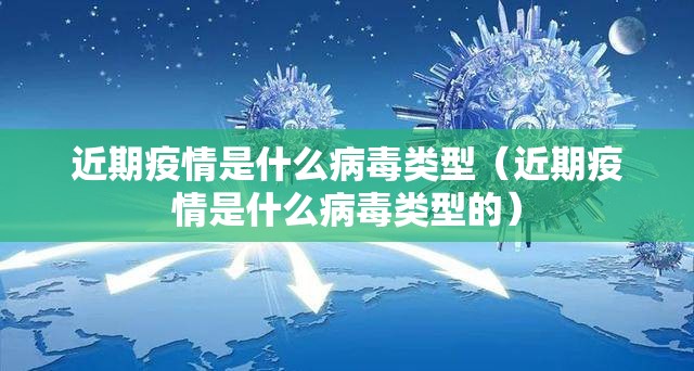 近期疫情是什么病毒类型（近期疫情是什么病毒类型的）
