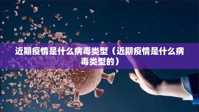 近期疫情是什么病毒类型（近期疫情是什么病毒类型的）