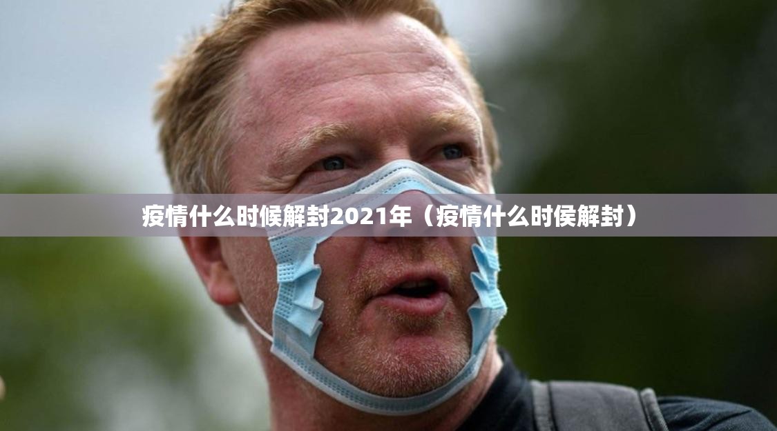 疫情什么时候解封2021年（疫情什么时侯解封）