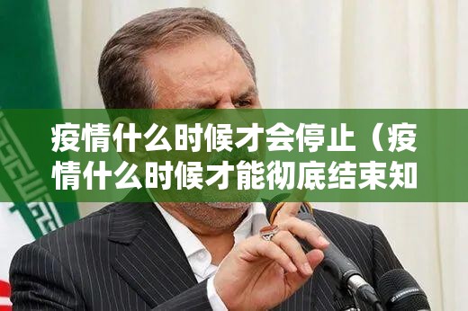 疫情什么时候才会停止（疫情什么时候才能彻底结束知乎）