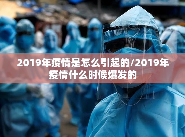 2019年疫情是怎么引起的/2019年疫情什么时候爆发的