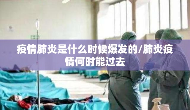 疫情肺炎是什么时候爆发的/肺炎疫情何时能过去