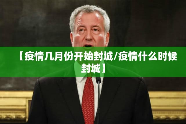 【疫情几月份开始封城/疫情什么时候封城】