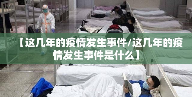 【这几年的疫情发生事件/这几年的疫情发生事件是什么】