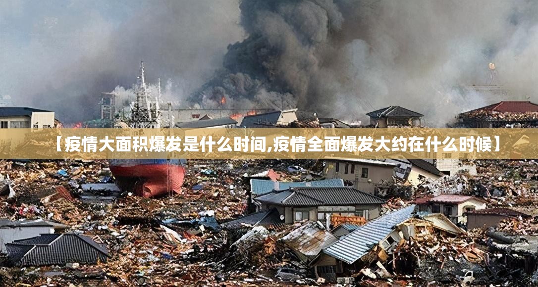 【疫情大面积爆发是什么时间,疫情全面爆发大约在什么时候】