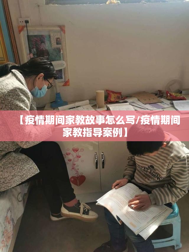 【疫情期间家教故事怎么写/疫情期间家教指导案例】