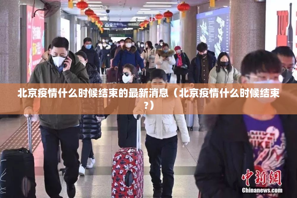 北京疫情什么时候结束的最新消息（北京疫情什么时候结束?）