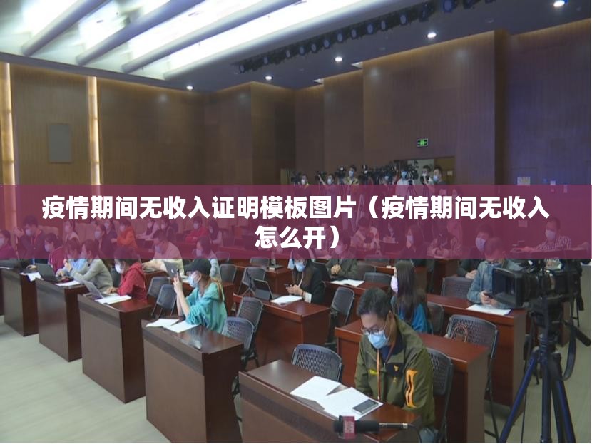 疫情期间无收入证明模板图片（疫情期间无收入怎么开）