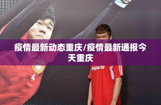 疫情最新动态重庆/疫情最新通报今天重庆