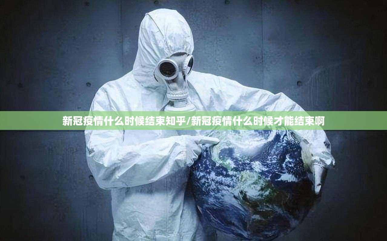 新冠疫情什么时候结束知乎/新冠疫情什么时候才能结束啊