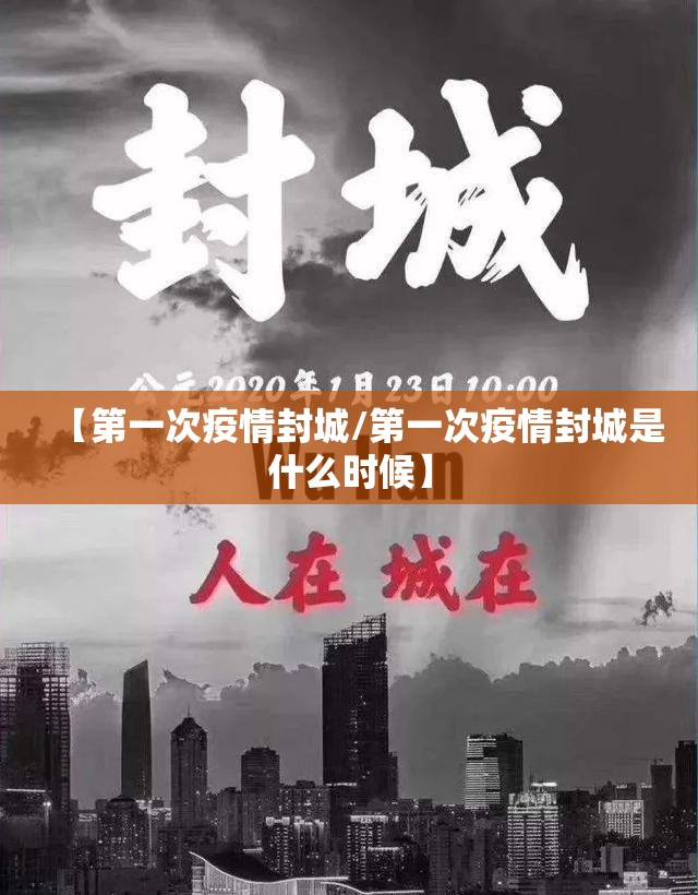【第一次疫情封城/第一次疫情封城是什么时候】