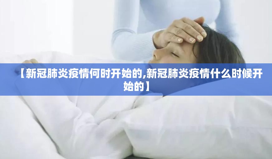 【新冠肺炎疫情何时开始的,新冠肺炎疫情什么时候开始的】