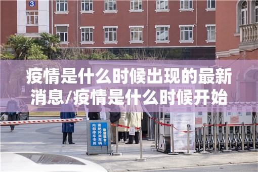 疫情是什么时候出现的最新消息/疫情是什么时候开始引起的