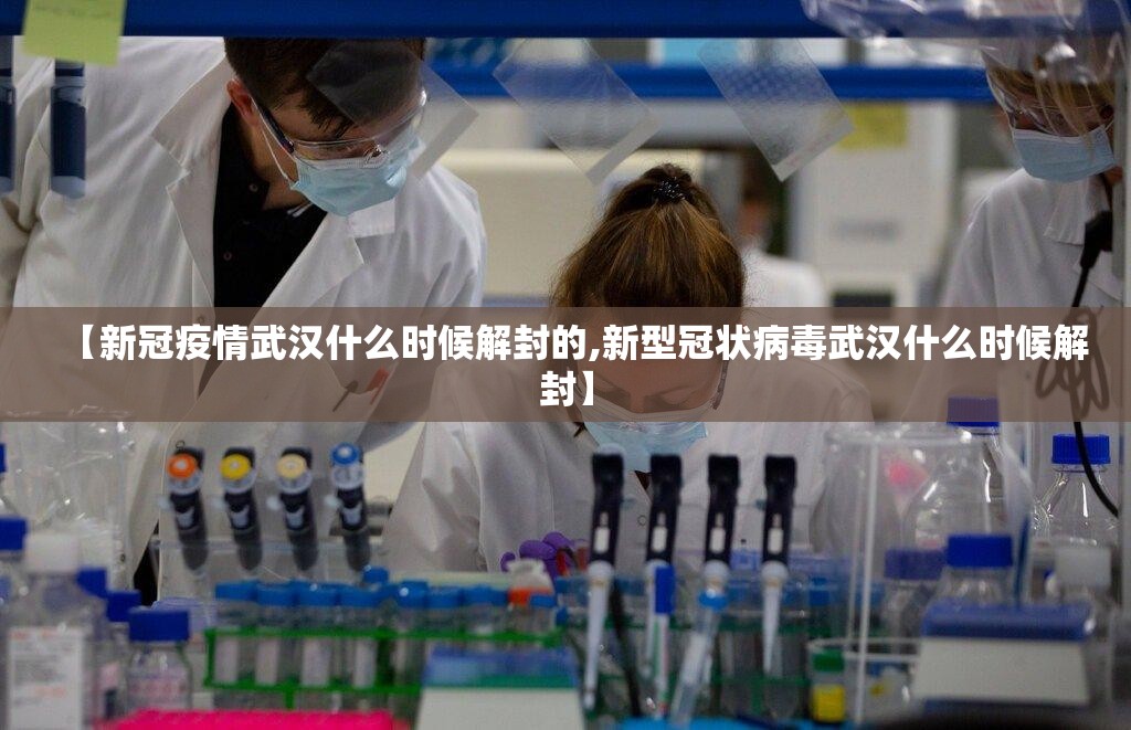 【新冠疫情武汉什么时候解封的,新型冠状病毒武汉什么时候解封】