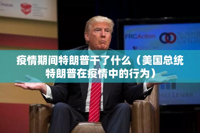 疫情期间特朗普干了什么（美国总统特朗普在疫情中的行为）