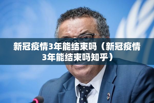新冠疫情3年能结束吗（新冠疫情3年能结束吗知乎）