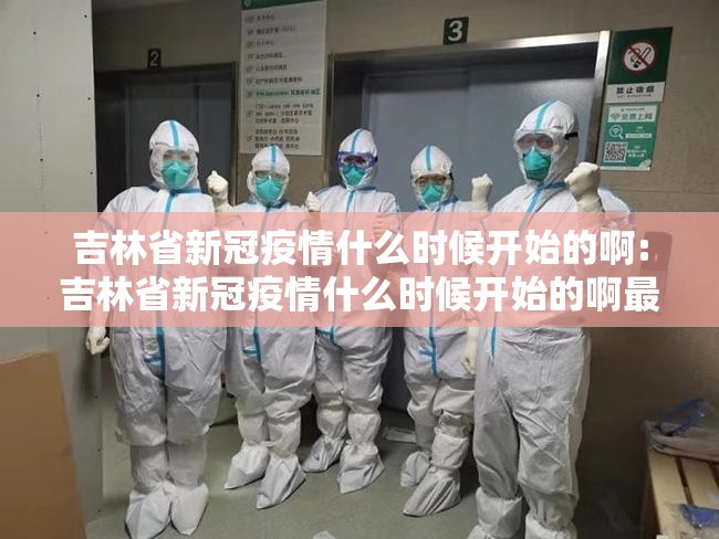 吉林省新冠疫情什么时候开始的啊:吉林省新冠疫情什么时候开始的啊最新消息