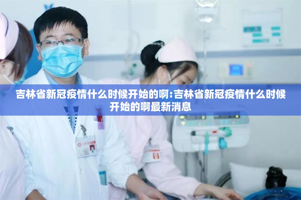 吉林省新冠疫情什么时候开始的啊:吉林省新冠疫情什么时候开始的啊最新消息