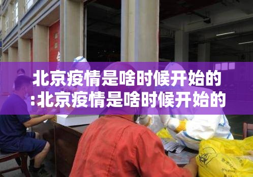 北京疫情是啥时候开始的:北京疫情是啥时候开始的呢 北京疫情是啥时候开始的:北京疫情是啥时候开始的呢