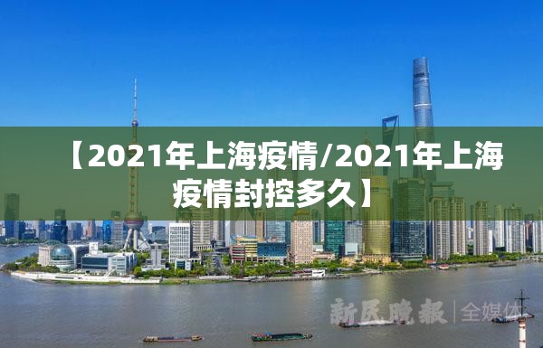 【2021年上海疫情/2021年上海疫情封控多久】