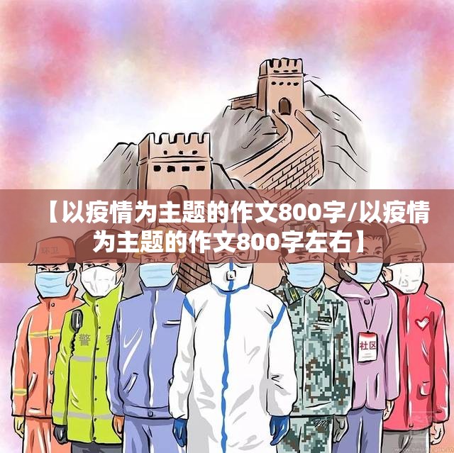 【以疫情为主题的作文800字/以疫情为主题的作文800字左右】