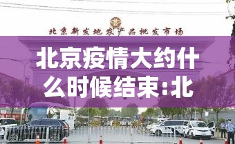 北京疫情大约什么时候结束:北京疫情大约什么时候结束啊