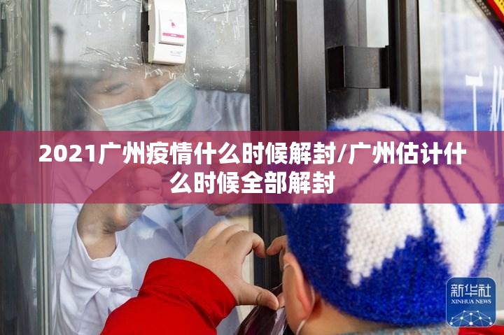 2021广州疫情什么时候解封/广州估计什么时候全部解封