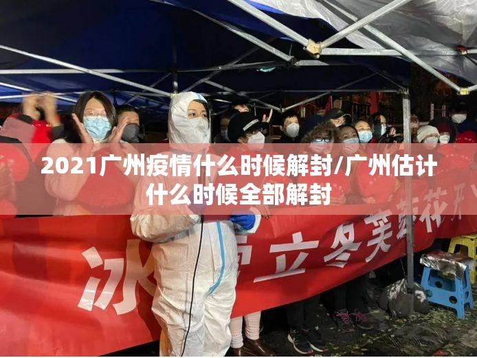 2021广州疫情什么时候解封/广州估计什么时候全部解封