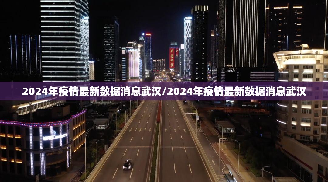 2024年疫情最新数据消息武汉/2024年疫情最新数据消息武汉
